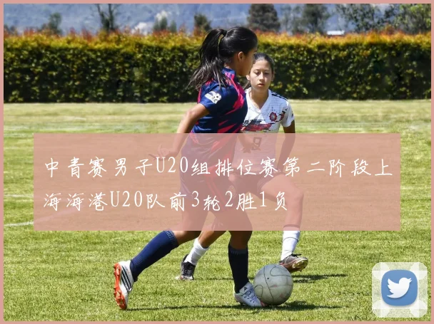 中青赛男子U20组排位赛第二阶段上海海港U20队前3轮2胜1负