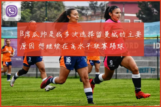 B席瓜帅是我多次选择留曼城的主要原因 想继续在高水平联赛踢球