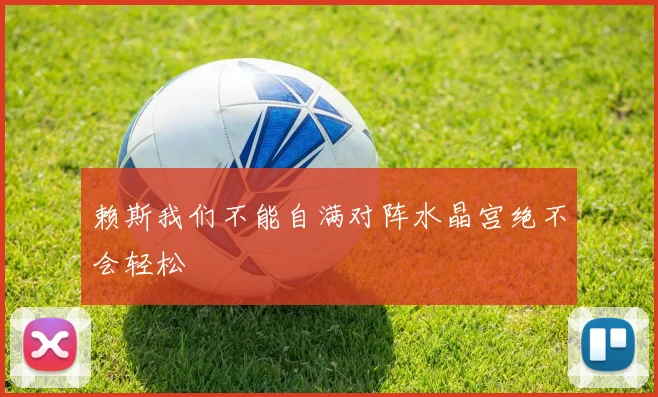 赖斯我们不能自满对阵水晶宫绝不会轻松