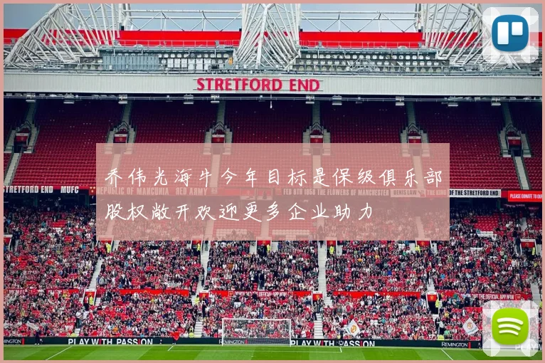 乔伟光海牛今年目标是保级俱乐部股权敞开欢迎更多企业助力