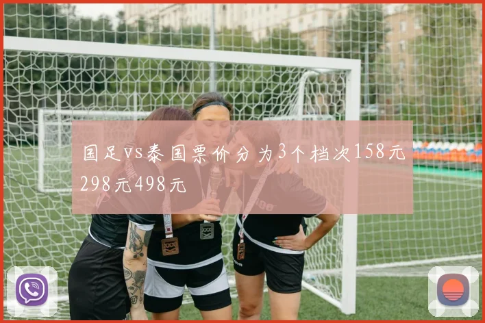 国足vs泰国票价分为3个档次158元298元498元